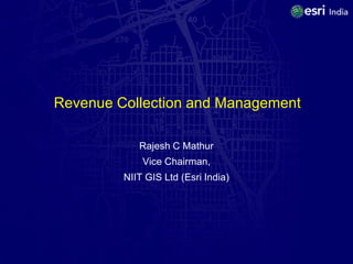 Revenue Collection and Management

            Rajesh C Mathur
             Vice Chairman,
         NIIT GIS Ltd (Esri India)
 