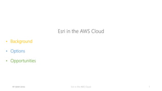 Esri in the AWS Cloud
• Background
• Options
• Opportunities
1Esri in the AWS CloudHP (MAR 2016)
 