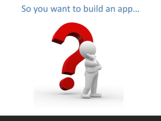 So you want to build an app…
 
