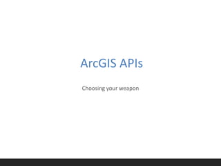 ArcGIS APIs
Choosing your weapon
 
