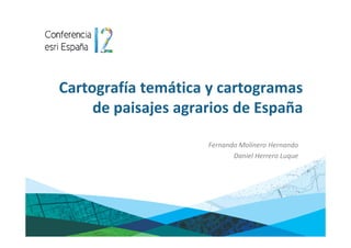 Cartografía temática y cartogramas
     de paisajes agrarios de España

                     Fernando Molinero Hernando
                            Daniel Herrero Luque
 