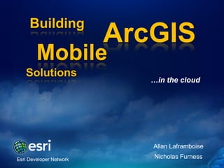 Building
                         ArcGIS
        Mobile
   Solutions
                            …in the cloud




                            Allan Laframboise

Esri Developer Network      Nicholas Furness
 