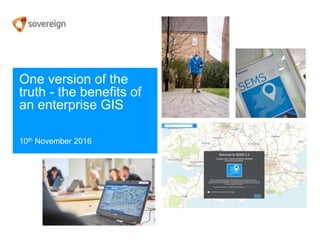 One version of the
truth - the benefits of
an enterprise GIS
10th November 2016
 