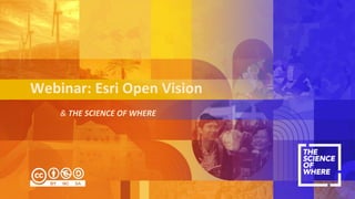 & THE SCIENCE OF WHERE
Webinar: Esri Open Vision
 