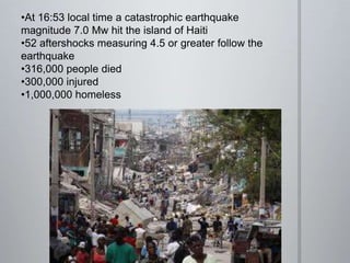 At 16:53 local time a catastrophic earthquake magnitude 7.0 Mw hit the island of Haiti