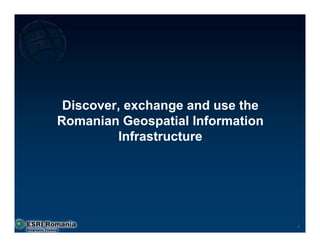 Discover, exchange and use the
Romanian Geospatial Information
         Infrastructure




                                  1
 