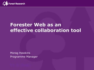 Forester Web as an
effective collaboration tool
Morag Hawkins
Programme Manager
V1.0 (final)
 