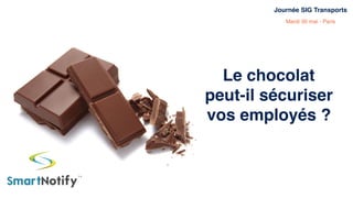 Le chocolat
peut-il sécuriser
vos employés ?
Journée SIG Transports
Mardi 30 mai - Paris
 