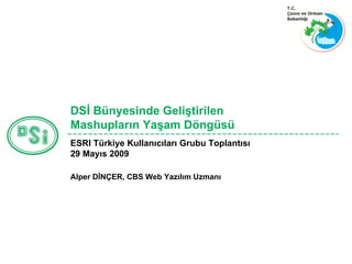 DSİ Bünyesinde Geliştirilen Mashupların Yaşam Döngüsü  Alper DİNÇER ,  CBS Web Yazılım Uzmanı   ESRI Türkiye Kullanıcıları Grubu Toplantısı 29 Mayıs 2009 