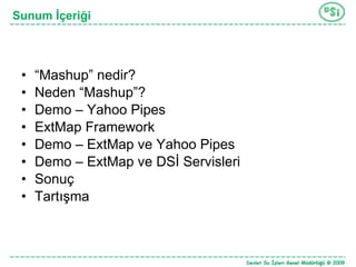 “ Mashup” nedir? Neden “Mashup”? Demo – Yahoo Pipes ExtMap Framework Demo – ExtMap ve Yahoo Pipes Demo – ExtMap  ve DSİ Servisleri Sonuç  Tartışma Sunum İçeriği 