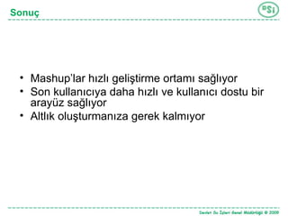 Sonuç Mashup’lar hızlı geliştirme ortamı sağlıyor Son kullanıcıya daha hızlı ve kullanıcı dostu bir arayüz sağlıyor Altlık oluşturmanıza gerek kalmıyor 