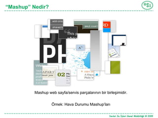 “ Mashup” Nedir? Mashup web sayfa/servis parçalarının bir birleşimidir. Örnek: Hava Durumu Mashup’ları 