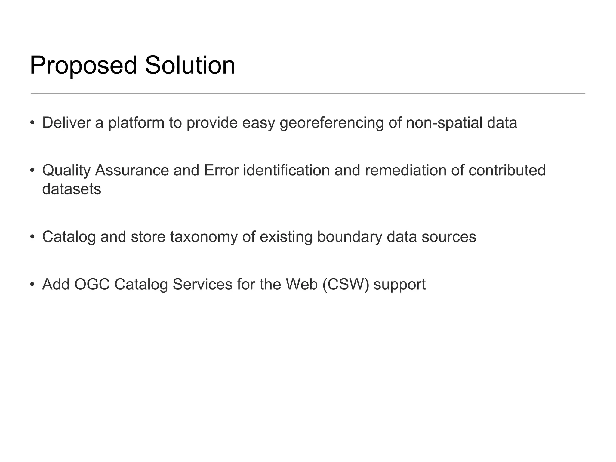 Proposed SolutionDeliver a platform to provide easy georeferencing of non-spatial dataQuality Assurance and Error identification and remediation of contributed datasetsCatalog and store taxonomy of existing boundary data sourcesAdd OGC Catalog Services for the Web (CSW) support
