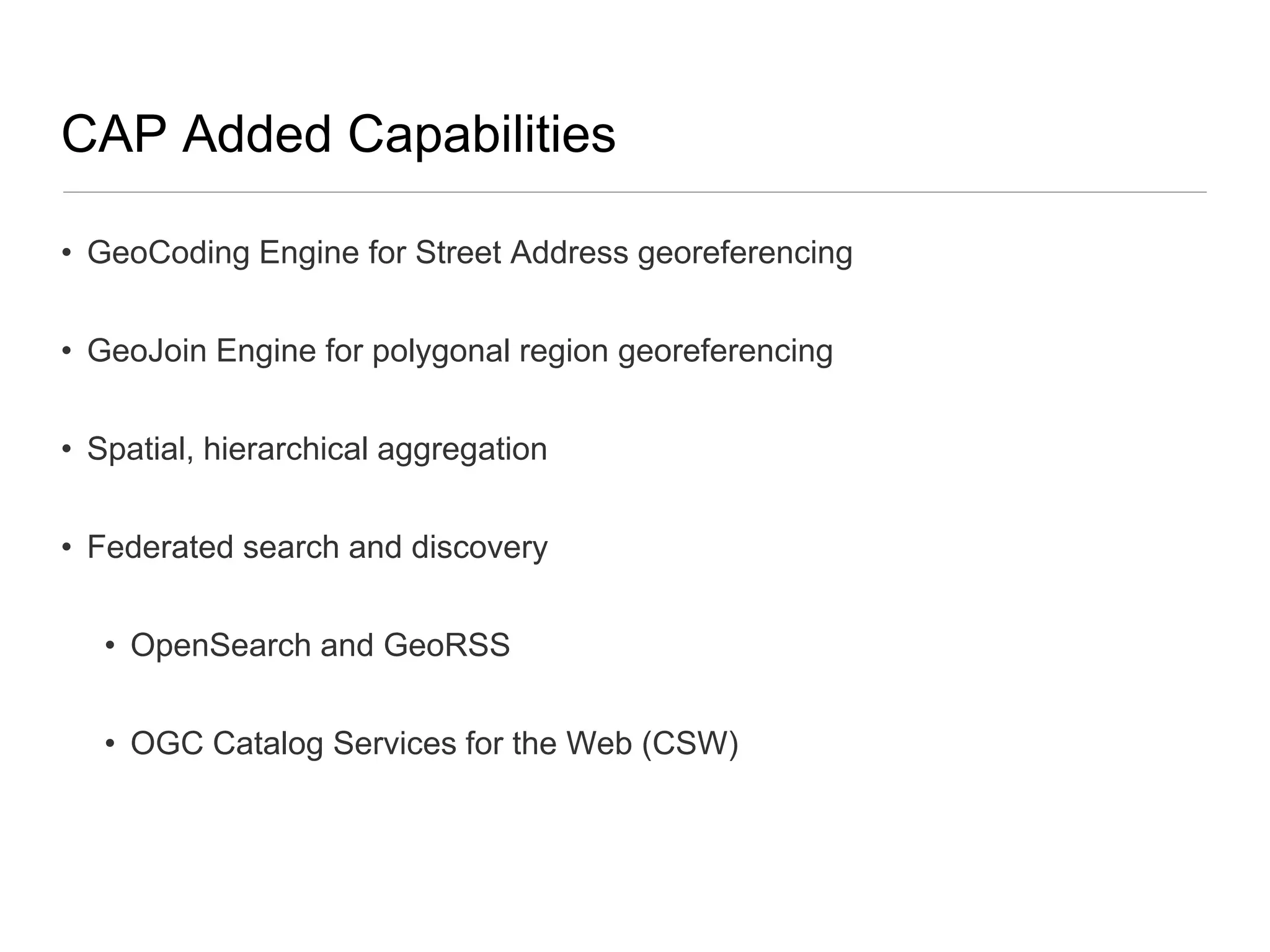 CAP Added CapabilitiesGeoCoding Engine for Street Address georeferencingGeoJoin Engine for polygonal region georeferencingSpatial, hierarchical aggregationFederated search and discoveryOpenSearch and GeoRSS OGC Catalog Services for the Web (CSW)