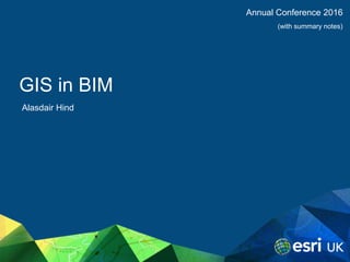 GIS in BIM
Alasdair Hind
Annual Conference 2016
(with summary notes)
 
