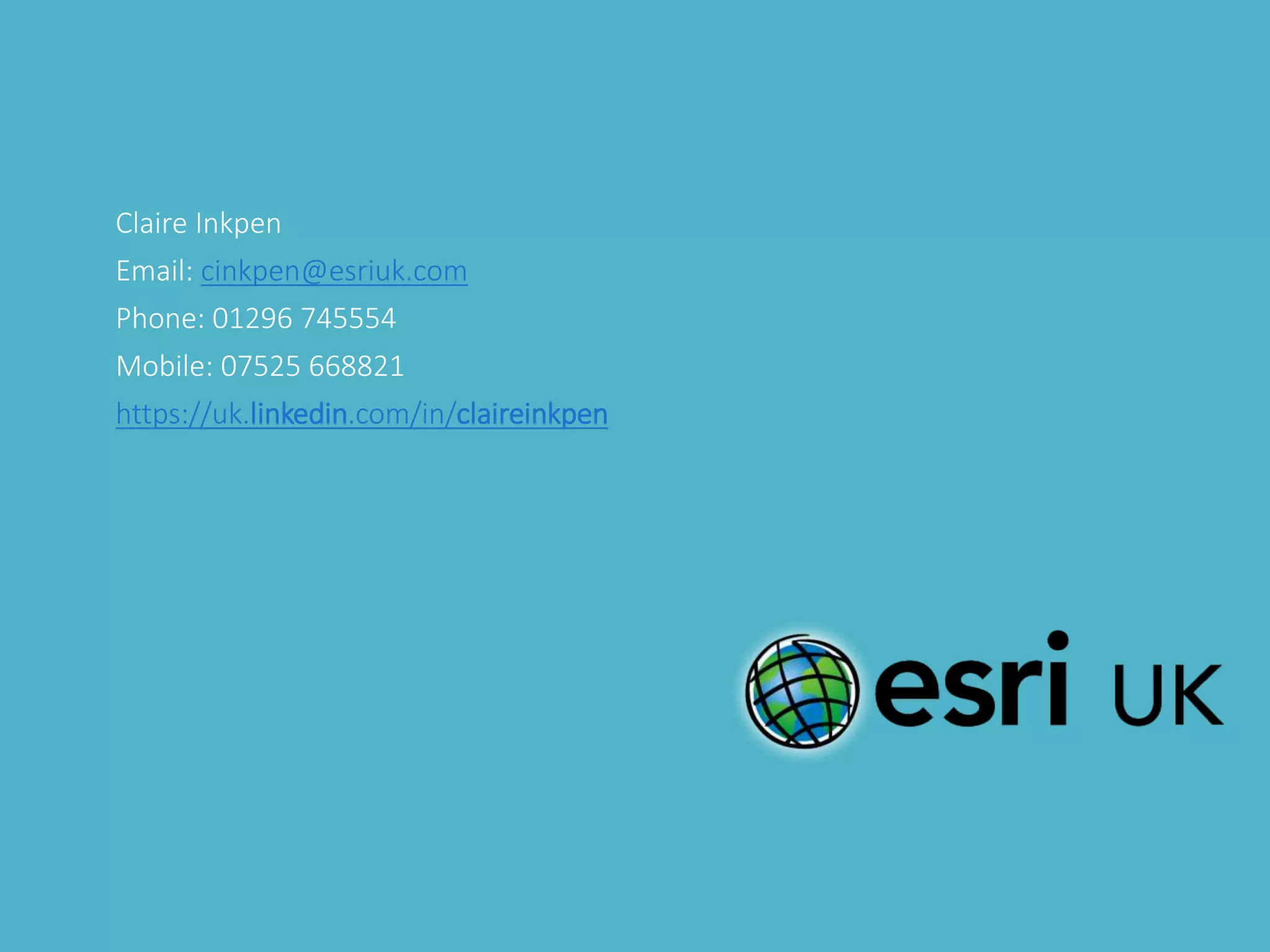 Claire Inkpen
Email: cinkpen@esriuk.com
Phone: 01296 745554
Mobile: 07525 668821
https://uk.linkedin.com/in/claireinkpen
 