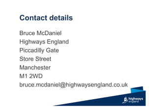 Contact details
Bruce McDaniel
Highways England
Piccadilly Gate
Store Street
Manchester
M1 2WD
bruce.mcdaniel@highwaysengland.co.uk
 
