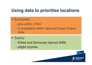 Using data to prioritise locations
 Economic:
– jobs within 2.5km
– % population within deprived Super Output
Area
 Safety:
– Killed and Seriously Injured (KSI)
– slight injuries
 