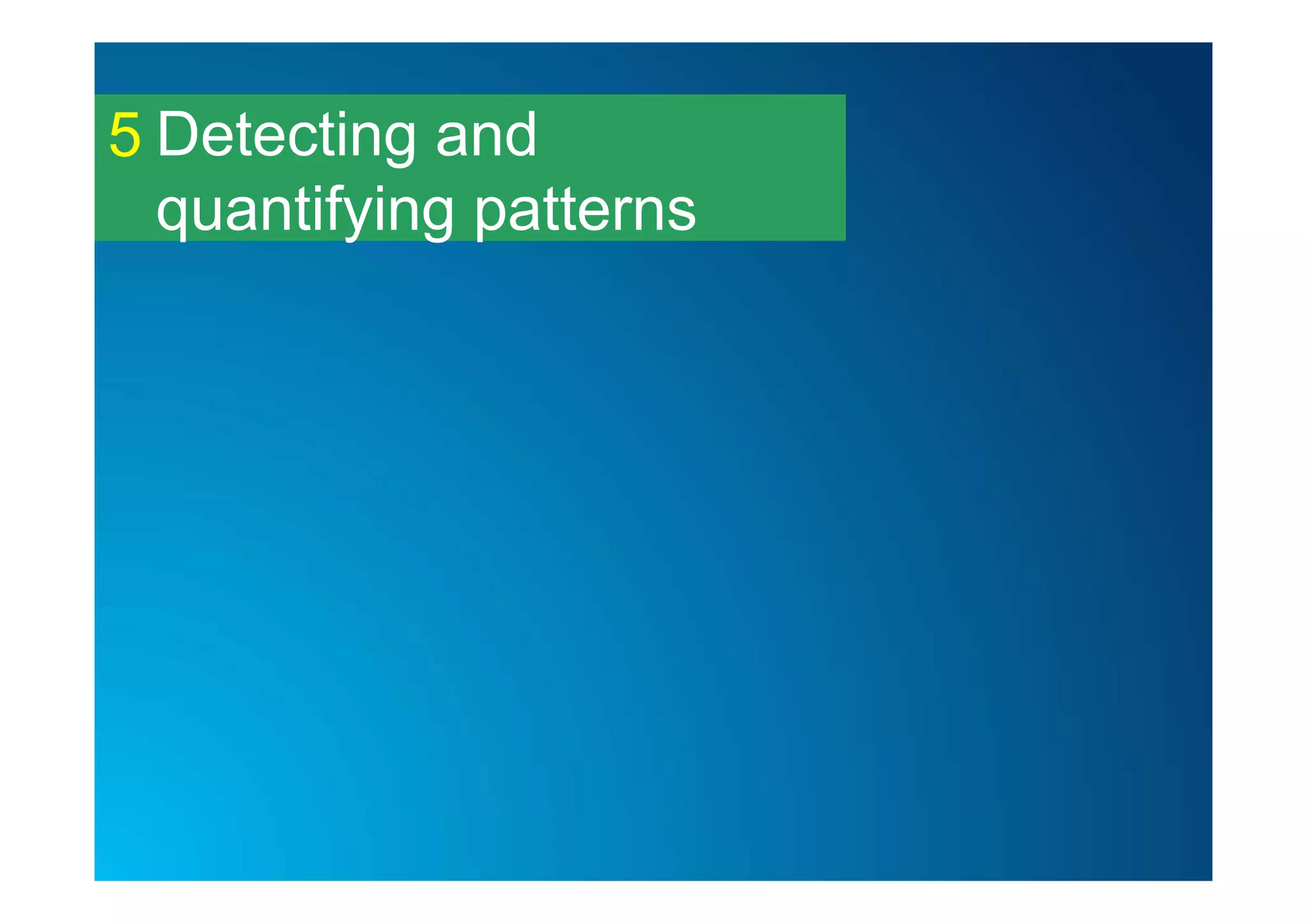 Detecting and
quantifying patterns
5
 