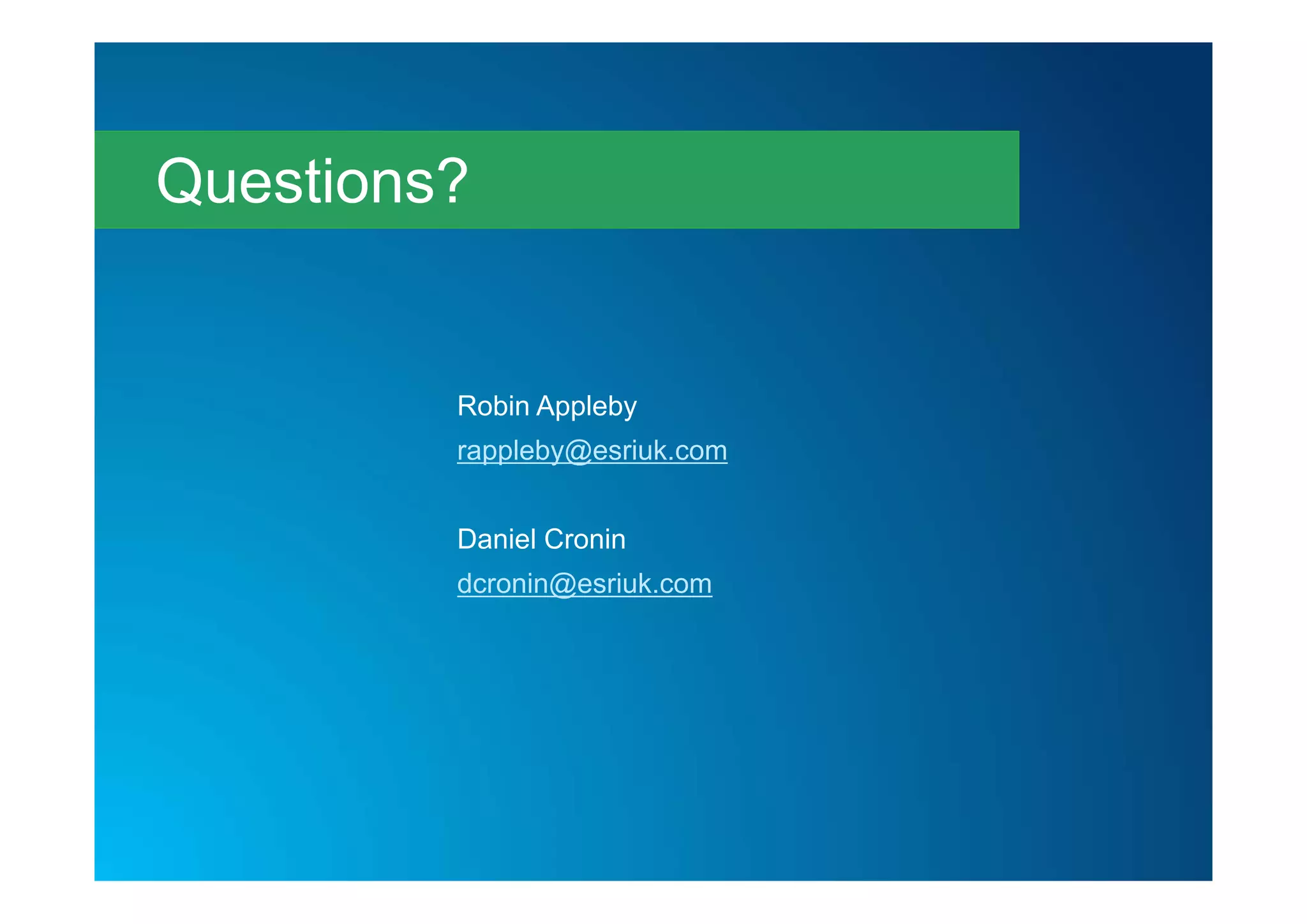 Robin Appleby
rappleby@esriuk.com
Daniel Cronin
dcronin@esriuk.com
Questions?
 