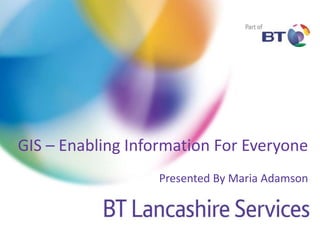GIS – Enabling Information For Everyone
Presented By Maria Adamson
 