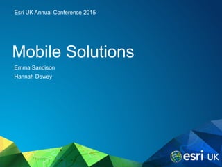 Esri UK Annual Conference 2015
Mobile Solutions
Emma Sandison
Hannah Dewey
 