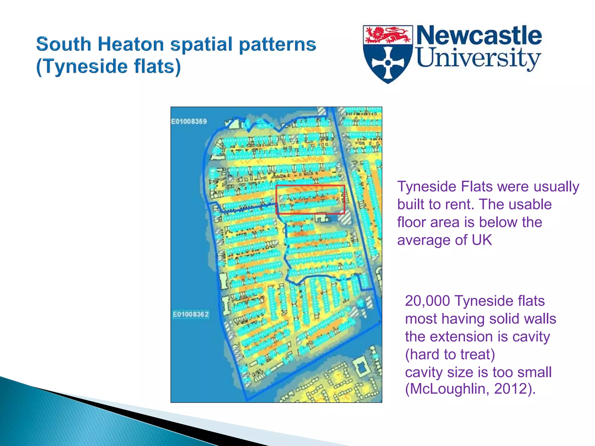 Tyneside Flats were usually
built to rent. The usable
floor area is below the
average of UK
20,000 Tyneside flats
most having solid walls
the extension is cavity
(hard to treat)
cavity size is too small
(McLoughlin, 2012).
 