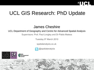 UCL GIS Research: PhD Update ,[object Object],[object Object],Supervisors: Prof. Paul Longley and Dr Pablo Mateos Tuesday 9 th  March 2010 spatialanalysis.co.uk  @spatialanalysis 