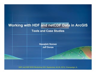 Working with HDF and netCDF Data in ArcGIS
Tools and Case Studies

Nawajish Noman
Jeff Donze

HDF and HDF-EOS Workshop XIV, September 28-30, 2010, Champaign, IL
HDF28-

 