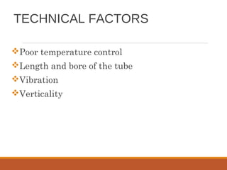 TECHNICAL FACTORS
Poor temperature control
Length and bore of the tube
Vibration
Verticality
 