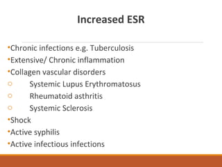 Increased ESR
•Chronic infections e.g. Tuberculosis
•Extensive/ Chronic inflammation
•Collagen vascular disorders
o Systemic Lupus Erythromatosus
o Rheumatoid asthritis
o Systemic Sclerosis
•Shock
•Active syphilis
•Active infectious infections
 