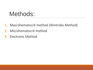 Methods:
1. Macrohematocrit method (Wintrobe Method)
2. Microhematocrit method
3. Electronic Method
 