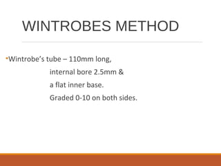 WINTROBES METHOD
•Wintrobe’s tube – 110mm long,
internal bore 2.5mm &
a flat inner base.
Graded 0-10 on both sides.
 