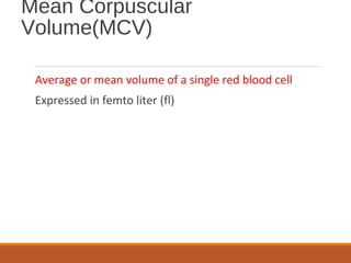 Mean Corpuscular
Volume(MCV)
Average or mean volume of a single red blood cell
Expressed in femto liter (fl)
 