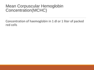 Mean Corpuscular Hemoglobin
Concentration(MCHC)
Concentration of haemoglobin in 1 dl or 1 liter of packed
red cells
 