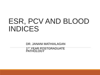 ESR, PCV AND BLOOD
INDICES
DR. JANANI MATHIALAGAN
1ST
YEAR POSTGRADUATE
PATHOLOGY
 