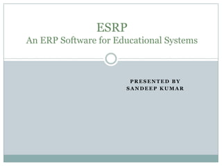 ESRPAn ERP Software for Educational Systems 		Presented By  sandeep Kumar 