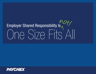 not!
One Size Fits All
Employer Shared Responsibility Is
 