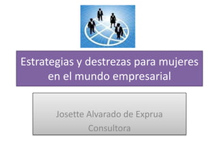 Estrategias y destrezas para mujeres
      en el mundo empresarial


       Josette Alvarado de Exprua
               Consultora
 