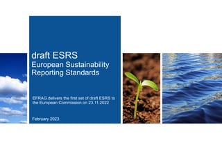 draft ESRS
European Sustainability
Reporting Standards
EFRAG delivers the first set of draft ESRS to
the European Commission on 23.11.2022
February 2023
 