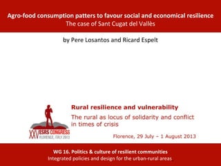 WG 16. Politics & culture of resilient communities
Integrated policies and design for the urban-rural areas
Agro-food consumption patters to favour social and economical resilience
The case of Sant Cugat del Vallès
by Pere Losantos and Ricard Espelt
 