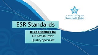 ESR Standards
To be presented by:
Dr. Asmaa Fayez
Quality Specialist
 