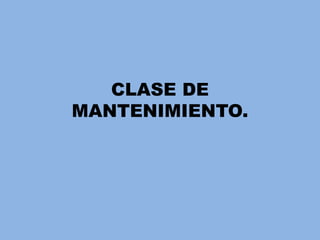 CLASE DE
MANTENIMIENTO.
 
