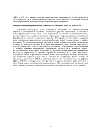 (ВТО) в 2012 году, процесс открытия рынка встречает сопротивление. Острые проблемы в
сфере инфраструктуры транспорта создают барьеры, препятствующие обеспечению большей
сбалансированности экономического роста в территориальном разрезе.
Совершенствование профессиональной подготовки кадров и развитие инноваций
Повышение темпов роста и его устойчивость невозможны без совершенствования
кадровой и инновационной политики. Значительные ресурсы задействованы в отраслях с
низкой производительностью труда. Такие направления, как обучение в течение всей жизни,
активные программы содействия занятости и временные программы социальной поддержки
безработных, по-прежнему недостаточно развиты. Чрезмерная текучесть кадров подрывает
меры по повышению квалификации и вносит свой вклад в низкий уровень активности в сфере
инноваций. Организации социального партнерства слабы, а сфера применения коллективных
трудовых соглашений ограничена. В то время, как совокупная доля учащихся очень высока,
ненадлежащий уровень качества подготовки специалистов и слабые связи системы образования
с деловым сектором ограничивают предложение рабочей силы имеющей навыки,
востребованные на рынке труда. Усугубляют эту проблему низкий уровень государственных
расходов на образование и серьезное неравенство возможностей в сфере образования.
Несмотря на давний и признанный авторитет России в области науки, по таким показателям,
как количество научных результатов и патентов на изобретения, Россия отстает от
большинства стран-членов ОЭСР; в некоторой степени это обусловлено тем, что реформа
сферы НИОКР в государственном секторе еще не завершена. Компании редко включают в
свою бизнес-модель инновационную составляющую. Сфера инновационной политики стала
уделят большее внимание компаниям, но результаты этого процесса пока не столь очевидны.

10

 