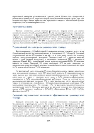 определенной пропорции, устанавливаемой с учетом данных базового года. Федеральное и
региональные правительства потребляют определенное количество товаров и услуг, при этом
оптимальный спрос сектора правительства определяется исходя из максимизации функции
потребительской полезности правительства.

Источники данных
Базовым множеством данных является региональная матрица счетов для анализа
социальных аспектов (Social Accounting Matrix - SAM), где каждая региональная матрица SAM
отражает экономику одного из федеральных округов Российской Федерации. Все региональные
матрицы SAM связаны между собой торговыми потоками и потоками доходов. Модель прошла
калибровку на основе российских симметричных таблиц «затрат и выпуска» 1995 и 2003 гг.,
системы национальных счетов за 2001-2008 гг. и российской базы данных по межрегиональной
торговле. Базовым является 2006 год, что определяется наличием данных для калибровки.

Региональный подход и роль транспортного сектора
Федеральные округа (ФО) в Российской Федерации значительно отличаются друг от друга.
Самый высокий валовой региональный продукт в Центральном ФО (Таблица 1). Это самый
густонаселенный регион (52 человека на кв. км, что в 6 раз выше среднего по стране) с
наиболее диверсифицированной экономикой. Дальневосточный ФО – наименее развитый
регион с самой большой территорией и наименьшим показателем ВРП и численности
населения. Южный ФО – самый бедный регион, в котором подушевой ВРП в 2,3 раза ниже
среднего по стране. Уральский ФО имеет наибольший ВРП на душу населения, это
промышленное сердце российской экономики с высокой концентрацией природных ресурсов:
66,7% запасов нефти России и 77,8% запасов газа.
На транспортный сектор приходится 8% всего объема производства страны и аналогичная
доля использования капитала, а также 10% совокупной занятости. В транспортном секторе
занята высокая доля работников среднего уровня квалификации, которая составляет 12% от
совокупного по стране, в сравнении всего лишь с 5,5% высококвалифицированных
специалистов и 7,8% низкоквалифицированных работников. Спрос со стороны других
производственных секторов составляет 44% от всех транспортных услуг; транспортировка
товаров от производителя к потребителям - 16%; потребление домашними хозяйствами - 25%;
использование правительством - 3% и экспорт - 12%. На транспорте очень низкий показатель
проникновения импорта. Важность транспорта для регионов различна: доля транспортного
сектора в ВРП (занятости) колеблется от 6,6% (8%) в Центральном ФО до 11,9% (13,3%) в
Дальневосточном ФО.

Сценарий мер политики: повышение эффективности транспортного
сектора
Сценарий возможных мер политики следует необходимости повышения общей
эффективности в транспортном секторе. Он исходит из того, что производительность всех
видов трудовых ресурсов, капитала и энергии в стране вырастет на 10%. Повышение на 10%
производительности факторов производства в транспортном секторе приведет к росту ВВП на
0,8% по сравнению с базовым значением. Этот положительный эффект можно проследить и на
региональном уровне. В бедных и недоразвитых регионах ВРП вырастет больше всего и
меньше всего – в двух самых богатых регионах: в Центральном и Уральском ФО. Это означает,
что повышение эффективности ведет к региональному сближению (Рисунок A1.1).
109

 