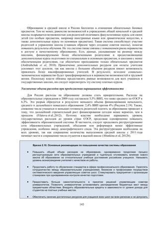 Образование в средней школе в России бесплатно в отношении обязательных базовых
предметов. Тем не менее, равенство возможностей в учреждениях общей начальной и средней
школы подрывается возможностью для родителей оплачивать факультативные курсы для своих
детей (по особым предметам, например иностранные языки или драматическое искусство, а
также дополнительные курсы по основным предметам). Такая система способствует участию
родителей в управлении школы (главным образом через создание советов школы), помогая
повышать результаты обучения. Но эта система также связана с повышением риска неравенства
в доступе к качественному образованию. Есть данные, указывающие на разницу между
школами, финансируемыми более обеспеченными родителями и предоставляющими
дополнительные курсы подготовки по специальным и основным предметам, и школами с менее
обеспеченными родителями, где обеспечено преподавание только обязательных предметов
(Andrushchak et al, 2010). Привлечение дополнительных ресурсов для оплаты учителям
усиливает этот дуализм, так как школы с большим объемом ресурсов имеют возможность
привлекать более квалифицированных учителей. В результате, исходное социальноэкономическое неравенство будет трансформироваться в неравенство возможностей в трудовой
жизни. Поскольку власти обязаны предоставлять равные возможности для всех учащихся в
государственных школах, им следует пересмотреть эту систему платных курсов.
Увеличение объема расходов при продолжении наращивания эффективности
Для России расходы на образование должны стать приоритетными. Расходы на
образовательные учреждения в 2009 году составляли 5,5% ВВП, что ниже среднего по ОЭСР в
6,3%. Это разрыв образуется в результате меньшего объема финансирования начального,
среднего и дальнейшего невысшего образования: 2,4% ВВП против 4% (Рисунок 2.19). Также,
снижение числа учащихся и меньшая готовность родителей платить за образование приводит к
тому, что дальнейший стремительный рост финансирования сегодня менее вероятен, чем в
прошлом (Filatova et al.,2012). Поэтому властям необходимо наращивать уровень
государственных расходов до уровня стран ОЭСР, продолжая одновременно повышать
эффективность образовательной системы. В частности, следует продолжать реструктуризацию
сети образовательных учреждений, объединяя или реформируя менее эффективные
учреждения, особенно ввиду демографического спада. Эта реструктуризация необходима на
всех уровнях, так как сокращение количества выпускников средней школы с 2011 года
начинает вести к сокращению числа студентов в высшей школе (Abankina et al, 2012b).
Врезка 2.10. Основные рекомендации по повышению качества системы образования



Повышать общий объем расходов на образование, одновременно продолжая процесс
реструктуризации сети образовательных учреждений и тщательно отслеживать влияние нового
закона об образовании на относительные учебные достижения российских учащихся. Увязывать
уровень вознаграждение учителей с качеством их работы.



Продолжать работу по обновлению стандартов в сфере профессионального образования. Укреплять
сотрудничество между образовательными учреждениями, бизнесом и профсоюзами посредством
систематического введения управляющих советов школ. Стимулировать предприятия к организации
стажировок при одновременном контроле качество подготовки.



Предоставить больше самостоятельности в принятии решений управляющим советам
университетов. Позволить университетам устанавливать распределение бюджетных мест между
предметными областями. Внедрять образовательные кредиты в зависимости от уровня дохода для
студентов на платных учебных местах.



Обеспечить наличие достаточных ресурсов для учащихся всех школ во всех регионах и не допускать

143

 