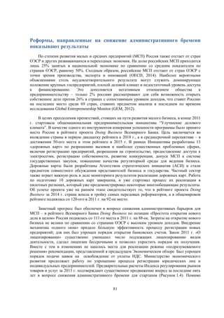 Реформы, направленные на снижение административного бремени
показывают результаты
По степени развития малых и средних предприятий (МСП) Россия также отстает от стран
ОЭСР и других развивающихся и переходных экономик. На долю российских МСП приходится
лишь 25% занятых в национальной экономике по сравнению со средним показателем по
странам ОЭСР, равному 50%. Сходным образом, российские МСП отстают от стран ОЭСР с
точки зрения производства, экспорта и инноваций (OECD, 2014). Наиболее вероятными
объяснениями столь неудовлетворительного результата могут служить доминирующее
положение крупных госпредприятий, плохой деловой климат и недостаточный уровень доступа
к
финансированию.
Это
дополняется
негативным
отношением
общества
к
предпринимательству – только 2% россиян рассматривают для себя возможность открыть
собственное дело против 26% в странах с сопоставимым уровнем доходов, что ставит Россию
на последнее место среди 69 стран, ставших предметом анализа в последнем по времени
исследовании Global Entrepreneurship Monitor (GEM, 2012).
В целях преодоления препятствий, стоящих на пути развития малого бизнеса, в конце 2011
г. стартовала общенациональная предпринимательская инициатива “Улучшение делового
климата”. В качестве одного из инструментов измерения успешности программы было принято
место России в рейтинге проекта Doing Business Всемирного Банка. Цель заключается во
вхождении страны в первую двадцатку рейтинга к 2018 г., а в среднесрочной перспективе – в
достижении 50-ого места в этом рейтинге в 2015 г. В рамках Инициативы разработаны 13
«дорожных карт» по разрешению вызовов в наиболее существенных проблемных сферах,
включая регистрацию предприятий, разрешения на строительство, предоставление доступа к
электросетям, регистрацию собственности, развитие конкуренции, допуск МСП к системе
государственных закупок, повышение качества регуляторной среды для ведения бизнеса.
Дорожные карты были разработаны Агентством стратегических инициатив (АСИ) и стали
предметом совместного обсуждения представителей бизнеса и государства. Частный сектор
также играет важную роль в деле мониторинга результатов реализации дорожных карт. Работа
по подготовке 10 дорожных карт завершена, и уже стартовал процесс их реализации в
пилотных регионах, который уже продемонстрировал некоторые многообещающие результаты.
Об успехе проекта уже на раннем этапе свидетельствует то, что в рейтинге проекта Doing
Business за 2014 г. страна вошла в тройку самых передовых реформаторов, а в общемировом
рейтинге поднялась со 120-ого в 2011 г. на 92-ое место.
Заметный прогресс был обеспечен в вопросе снижения административных барьеров для
МСП – в рейтинге Всемирного Банка Doing Business по позиции «Простота открытия нового
дела в целом» Россия поднялась со 111-го места в 2011 г. на 88-ое. Затраты на открытие нового
бизнеса не велики по сравнению со странами ОЭСР с высоким уровнем доходов. Внедрение
механизма «одного окна» придало бóльшую эффективность процессу регистрации новых
предприятий; для них был упрощен порядок открытия банковских счетов. Закон 2011 г. «О
лицензировании» существенно уменьшил число подлежащих лицензированию видов
деятельности, сделал лицензии бессрочными и позволил упростить порядок их получения.
Вместе с тем в изменениях не нашлось места для реализации режима «подразумеваемого
решения» рекомендации, представленной в предыдущем Экономическом обзоре. Был упрощен
порядок подачи заявок на освобождение от уплаты НДС. Министерство экономического
развития продолжает работу по упрощению процесса регистрации юридических лиц и
индивидуальных предпринимателей. Предварительные расчеты Индекса регулирования рынков
товаров и услуг за 2013 г. подтверждают существенное продвижение вперед за последние пять
лет в вопросе снижения административного бремени для стартапов (Рисунок 1.4). Помимо
81

 