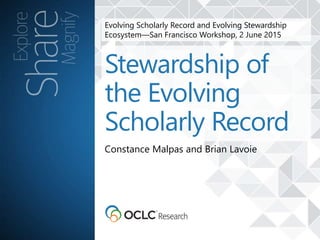 Evolving Scholarly Record and Evolving Stewardship
Ecosystem—San Francisco Workshop, 2 June 2015
Constance Malpas and Brian Lavoie
Stewardship of
the Evolving
Scholarly Record
 