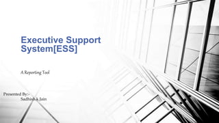 A Reporting Tool
Executive Support
System[ESS]
Presented By:-
Sadhish.k.Jain
 