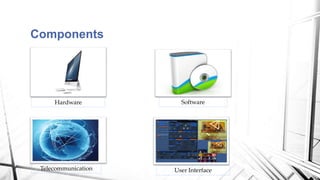 Components
Hardware Software
Telecommunication User Interface
 